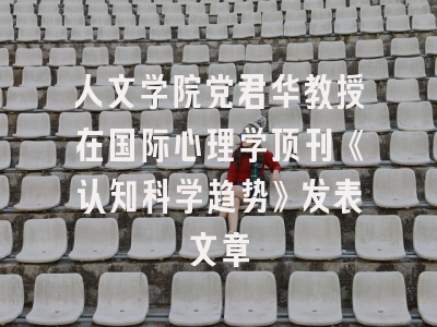人文学院党君华教授在国际心理学顶刊《认知科学趋势》发表文章