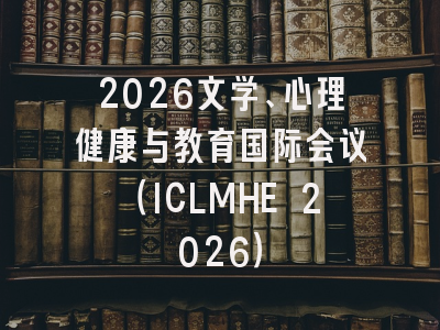 2026文学、心理健康与教育国际会议（ICLMHE 2026）