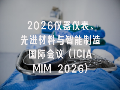 2026仪器仪表、先进材料与智能制造国际会议（ICIAMIM 2026）