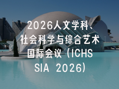 2026人文学科、社会科学与综合艺术国际会议（ICHSSIA 2026）