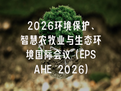 2026环境保护、智慧农牧业与生态环境国际会议（EPSAHE 2026）