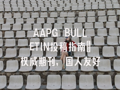 AAPG BULLETIN投稿指南：权威期刊，国人友好