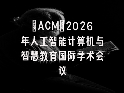 [ACM]2026年人工智能计算机与智慧教育国际学术会议