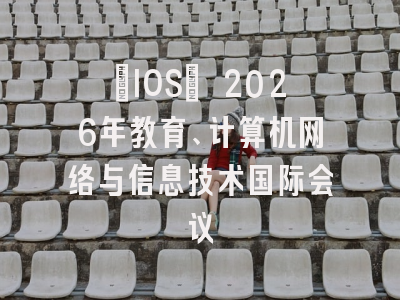 [IOS] 2026年教育、计算机网络与信息技术国际会议