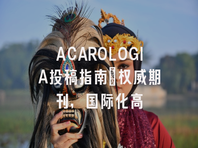 ACAROLOGIA投稿指南：权威期刊，国际化高
