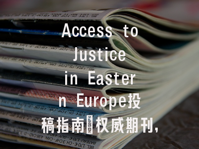 Access to Justice in Eastern Europe投稿指南：权威期刊，国际化高