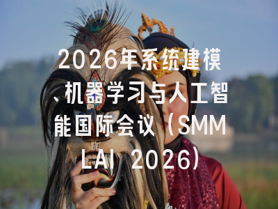 2026年系统建模、机器学习与人工智能国际会议(SMMLAI 2026)