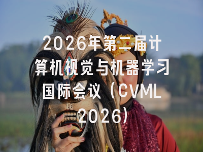 2026年第二届计算机视觉与机器学习国际会议（CVML2026）