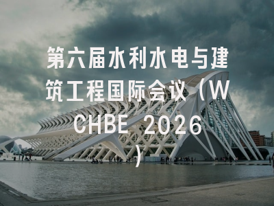 第六届水利水电与建筑工程国际会议（WCHBE 2026）