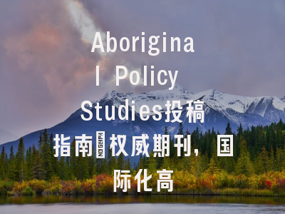 Aboriginal Policy Studies投稿指南：权威期刊，国际化高