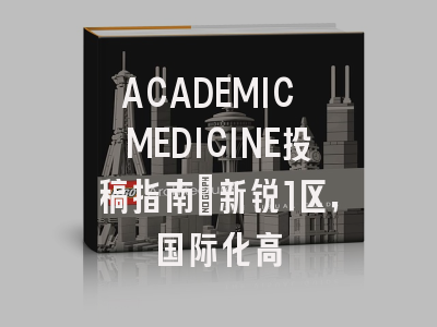 ACADEMIC MEDICINE投稿指南：新锐1区，国际化高