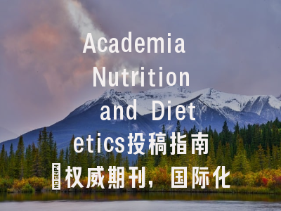 Academia Nutrition and Dietetics投稿指南：权威期刊，国际化高