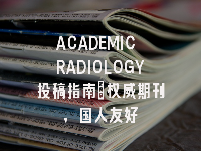 ACADEMIC RADIOLOGY投稿指南：权威期刊，国人友好