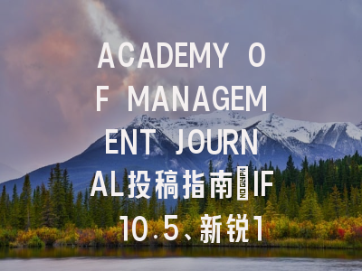 ACADEMY OF MANAGEMENT JOURNAL投稿指南：IF 10.5、新锐1区，国际化