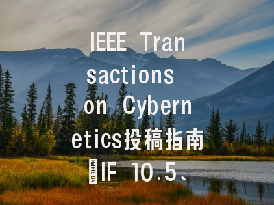 IEEE Transactions on Cybernetics投稿指南：IF 10.5、新锐1区，