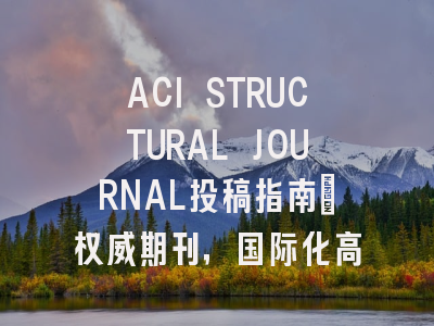 ACI STRUCTURAL JOURNAL投稿指南：权威期刊，国际化高