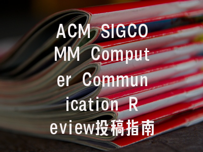 ACM SIGCOMM Computer Communication Review投稿指南：权威期刊