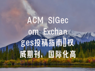 ACM SIGecom Exchanges投稿指南：权威期刊，国际化高