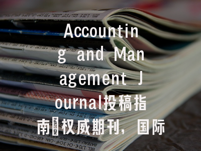 Accounting and Management Journal投稿指南：权威期刊，国际化高