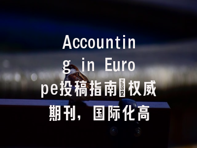 Accounting in Europe投稿指南：权威期刊，国际化高