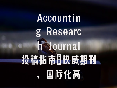Accounting Research Journal投稿指南:权威期刊,国际化高