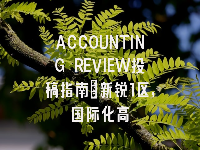 ACCOUNTING REVIEW投稿指南:新锐1区,国际化高