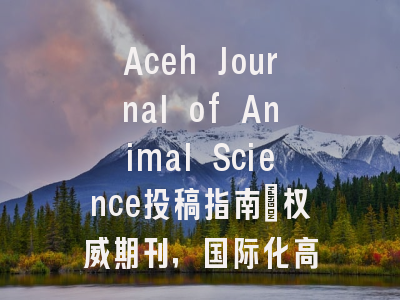 Aceh Journal of Animal Science投稿指南：权威期刊，国际化高