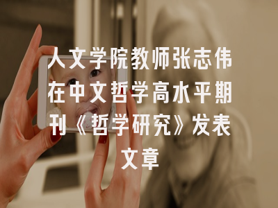 人文学院教师张志伟在中文哲学高水平期刊《哲学研究》发表文章