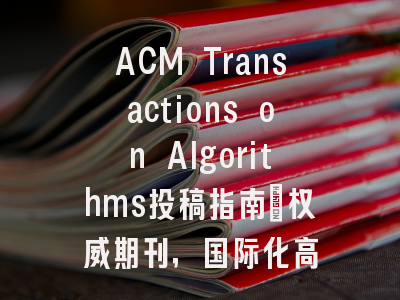 ACM Transactions on Algorithms投稿指南：权威期刊，国际化高