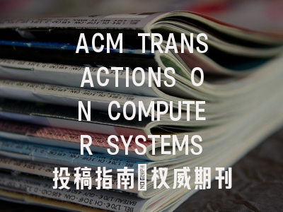 ACM TRANSACTIONS ON COMPUTER SYSTEMS投稿指南:权威期刊,投稿需谨