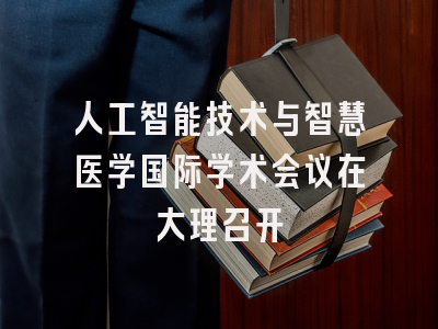 人工智能技术与智慧医学国际学术会议在大理召开