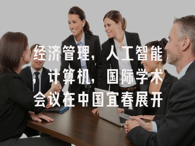 经济管理,人工智能,计算机,国际学术会议在中国宜春展开