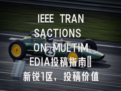 IEEE TRANSACTIONS ON MULTIMEDIA投稿指南:新锐1区,投稿价值存疑