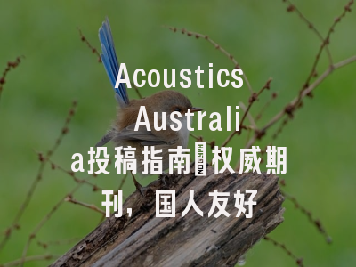 Acoustics Australia投稿指南:权威期刊,国人友好