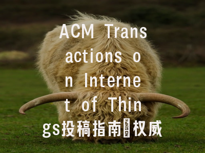 ACM Transactions on Internet of Things投稿指南:权威期刊,国人