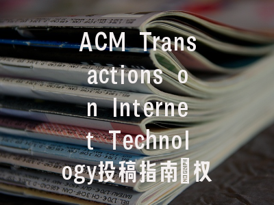 ACM Transactions on Internet Technology投稿指南：权威期刊，国