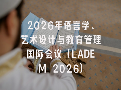2026年语言学、艺术设计与教育管理国际会议（LADEM 2026）