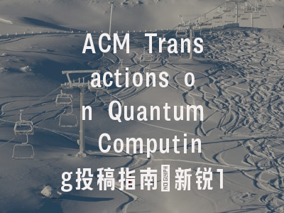 ACM Transactions on Quantum Computing投稿指南：新锐1区，国际化