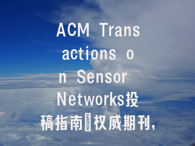 ACM Transactions on Sensor Networks投稿指南：权威期刊，投稿需谨慎