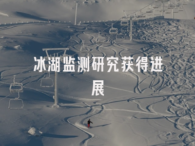 冰湖监测研究获得进展