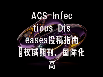 ACS Infectious Diseases投稿指南:权威期刊,国际化高