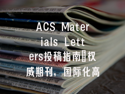 ACS Materials Letters投稿指南：权威期刊，国际化高