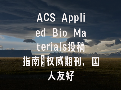 ACS Applied Bio Materials投稿指南：权威期刊，国人友好
