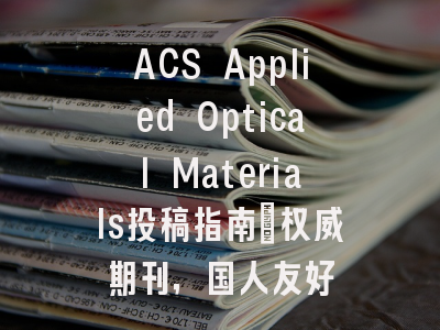 ACS Applied Optical Materials投稿指南：权威期刊，国人友好
