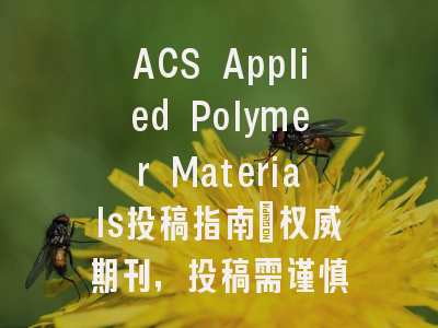 ACS Applied Polymer Materials投稿指南：权威期刊，投稿需谨慎