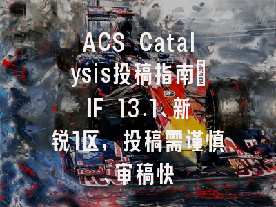 ACS Catalysis投稿指南：IF 13.1、新锐1区，投稿需谨慎、审稿快
