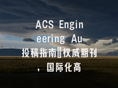 ACS Engineering Au投稿指南:权威期刊,国际化高