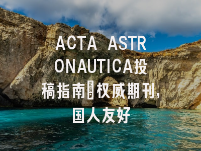 ACTA ASTRONAUTICA投稿指南：权威期刊，国人友好