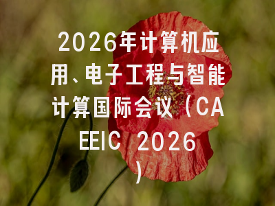 2026年计算机应用、电子工程与智能计算国际会议（CAEEIC 2026）