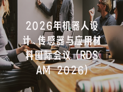 2026年机器人设计、传感器与应用材料国际会议（RDSAM 2026）